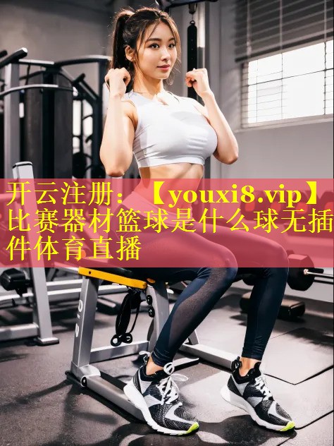 比赛器材篮球是什么球无插件体育直播