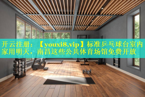 标准乒乓球台室内家用明天，南昌这些公共体育场馆免费开放