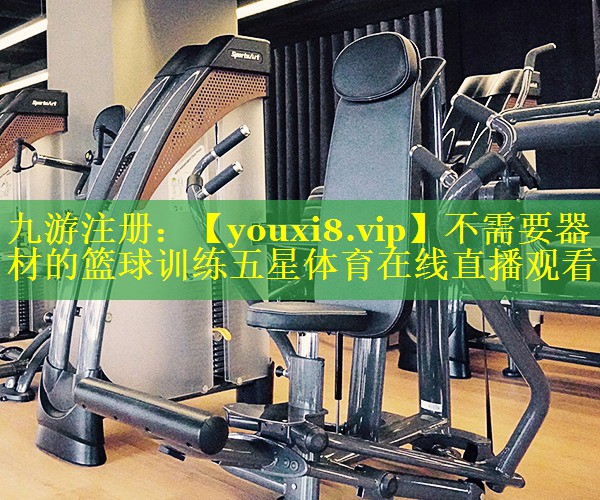不需要器材的篮球训练五星体育在线直播观看