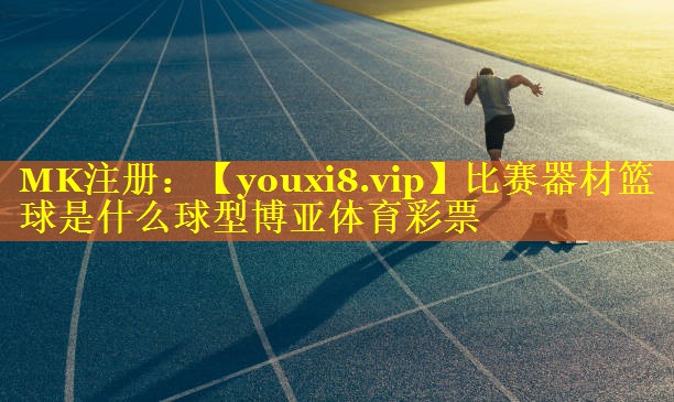 比赛器材篮球是什么球型博亚体育彩票