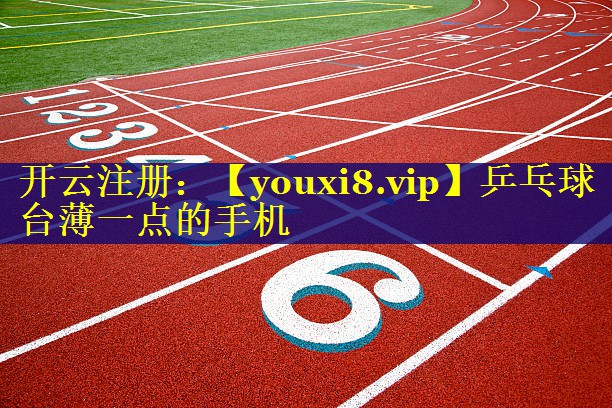 乒乓球台薄一点的手机 乒乓球台薄一点的手机