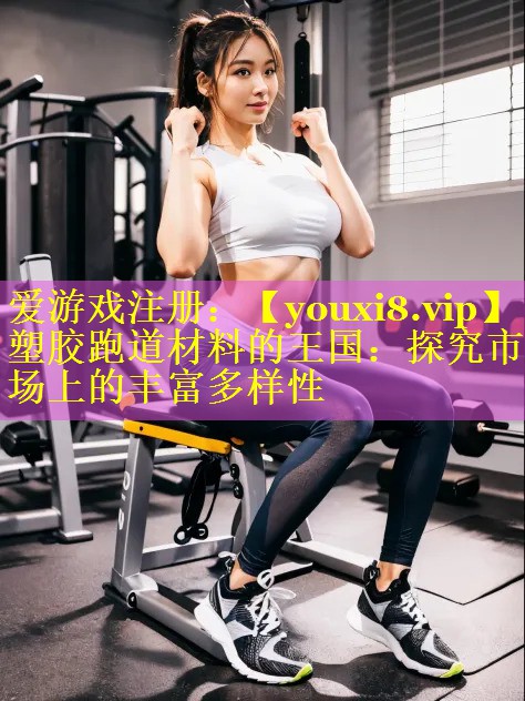 塑胶跑道材料的王国：探究市场上的丰富多样性