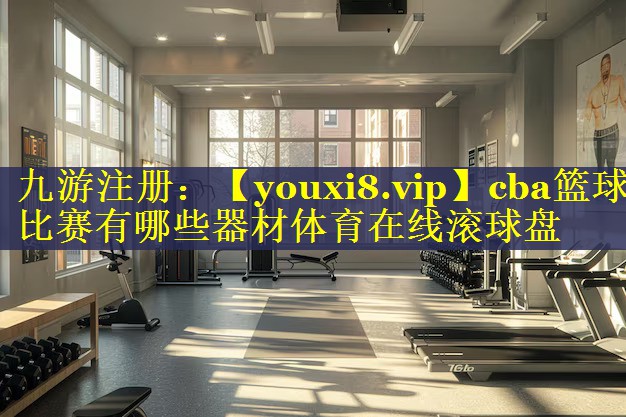 cba篮球比赛有哪些器材体育在线滚球盘