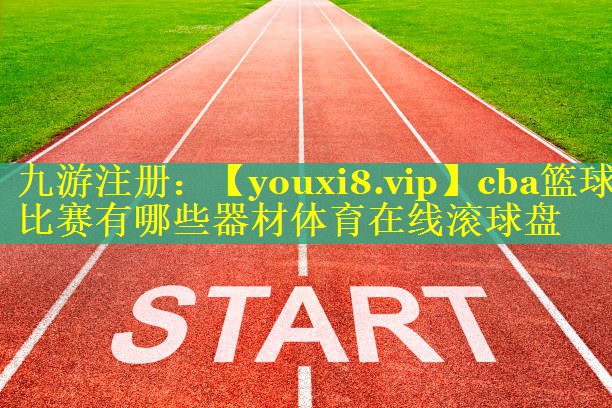 cba篮球比赛有哪些器材体育在线滚球盘
