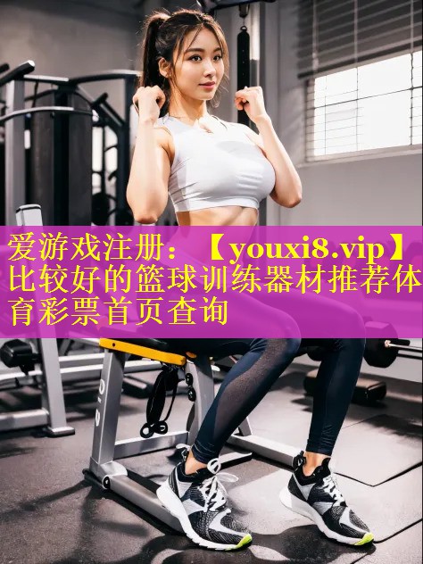 比较好的篮球训练器材推荐体育彩票首页查询