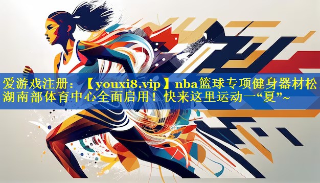 nba篮球专项健身器材松山湖南部体育中心全面启用！快来这里运动一“夏”~