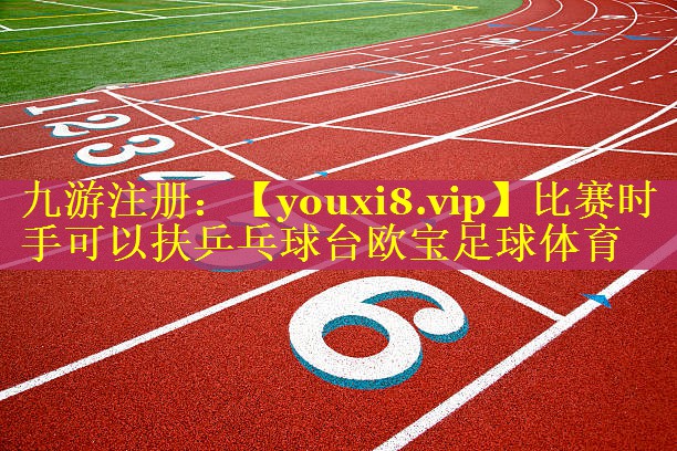 比赛时手可以扶乒乓球台欧宝足球体育