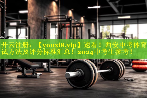 速看！西安中考体育考试方法及评分标准汇总！2024中考生参考！