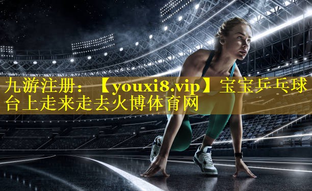 宝宝乒乓球台上走来走去火博体育网