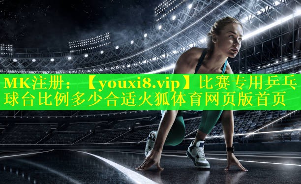 比赛专用乒乓球台比例多少合适火狐体育网页版首页