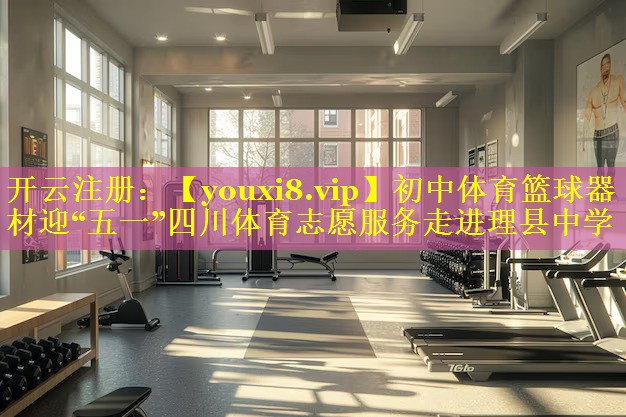 初中体育篮球器材迎“五一”四川体育志愿服务走进理县中学