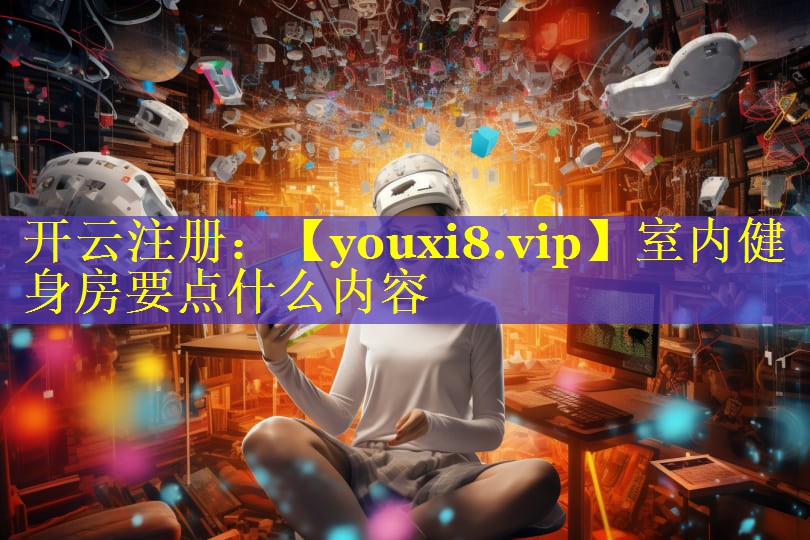 室内健身房要点什么内容 室内健身房要点什么内容