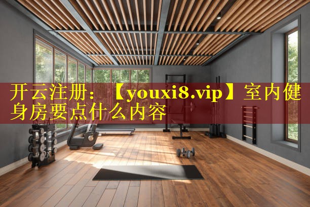 室内健身房要点什么内容 室内健身房要点什么内容